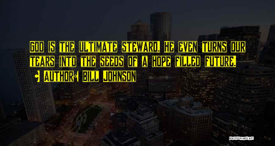 Bill Johnson Quotes: God Is The Ultimate Steward. He Even Turns Our Tears Into The Seeds Of A Hope Filled Future.