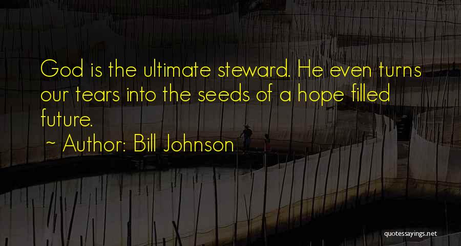 Bill Johnson Quotes: God Is The Ultimate Steward. He Even Turns Our Tears Into The Seeds Of A Hope Filled Future.