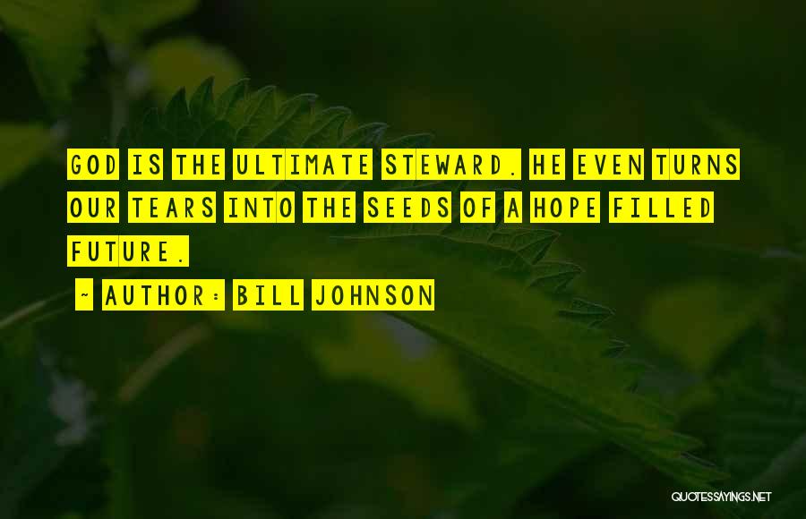 Bill Johnson Quotes: God Is The Ultimate Steward. He Even Turns Our Tears Into The Seeds Of A Hope Filled Future.