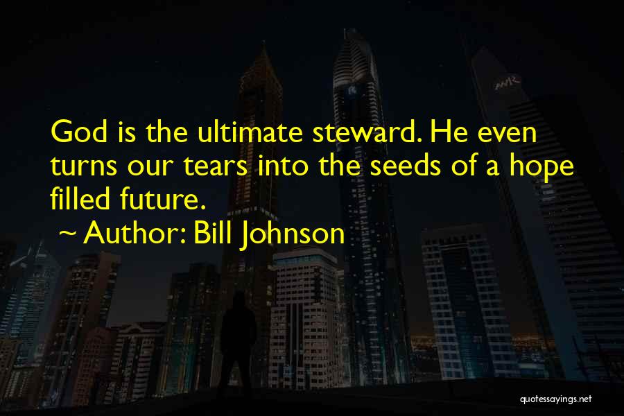 Bill Johnson Quotes: God Is The Ultimate Steward. He Even Turns Our Tears Into The Seeds Of A Hope Filled Future.