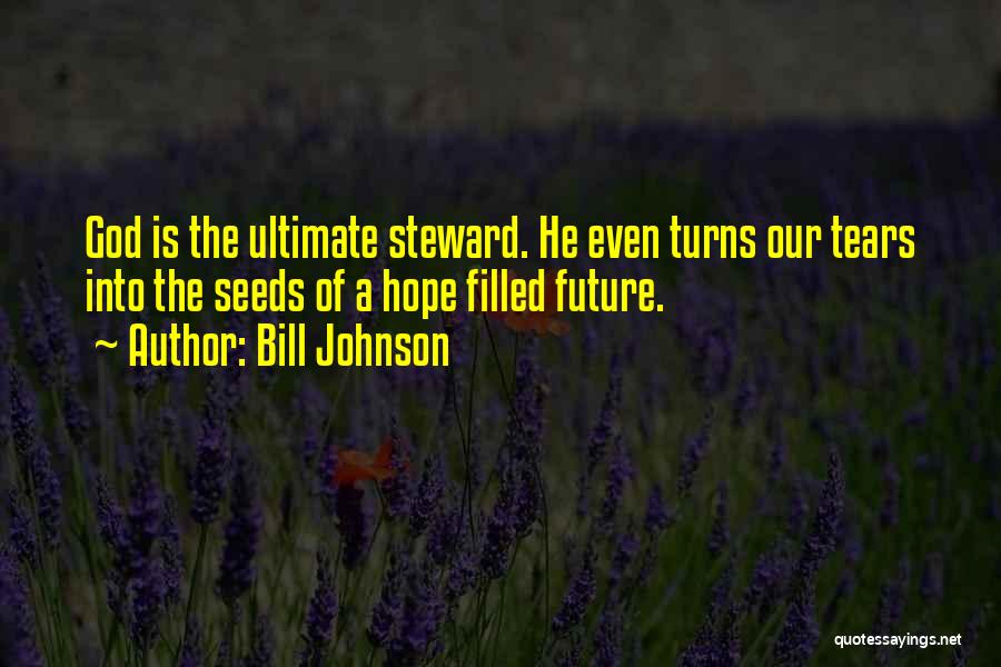 Bill Johnson Quotes: God Is The Ultimate Steward. He Even Turns Our Tears Into The Seeds Of A Hope Filled Future.