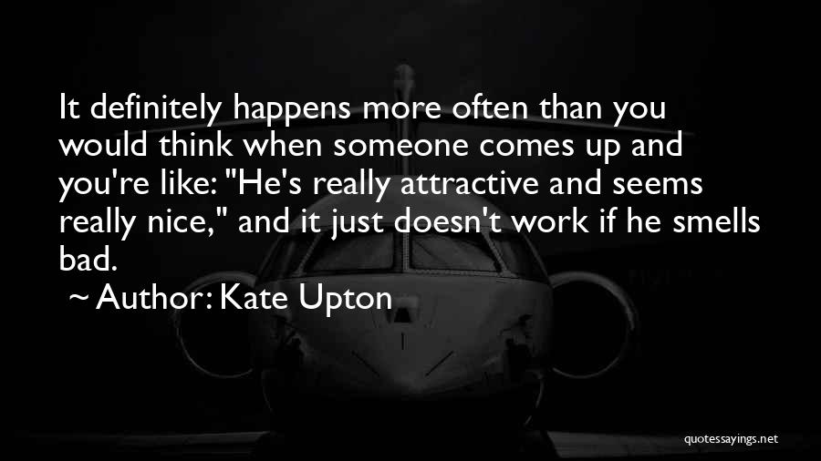 Kate Upton Quotes: It Definitely Happens More Often Than You Would Think When Someone Comes Up And You're Like: He's Really Attractive And