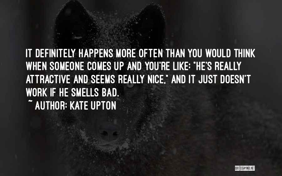 Kate Upton Quotes: It Definitely Happens More Often Than You Would Think When Someone Comes Up And You're Like: He's Really Attractive And