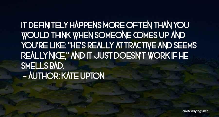 Kate Upton Quotes: It Definitely Happens More Often Than You Would Think When Someone Comes Up And You're Like: He's Really Attractive And