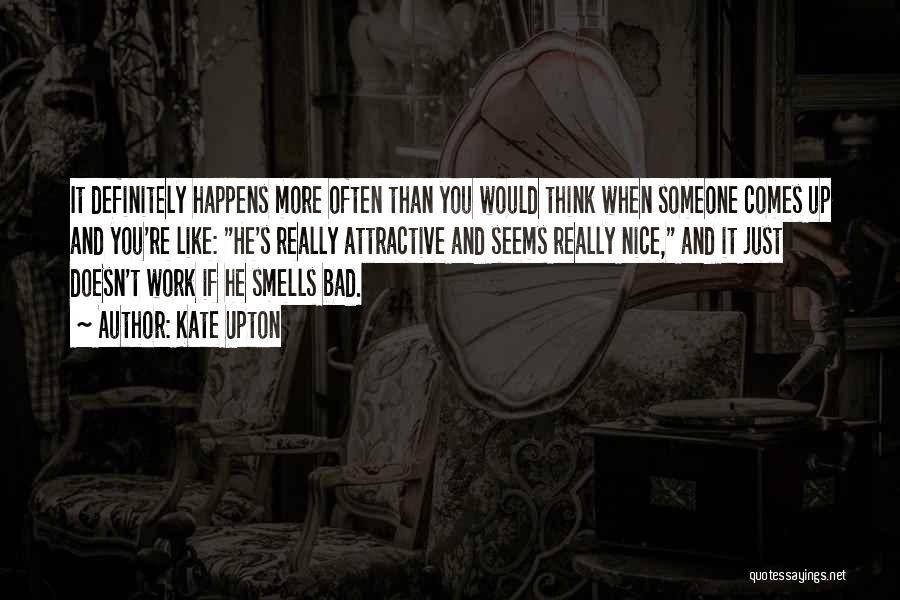 Kate Upton Quotes: It Definitely Happens More Often Than You Would Think When Someone Comes Up And You're Like: He's Really Attractive And