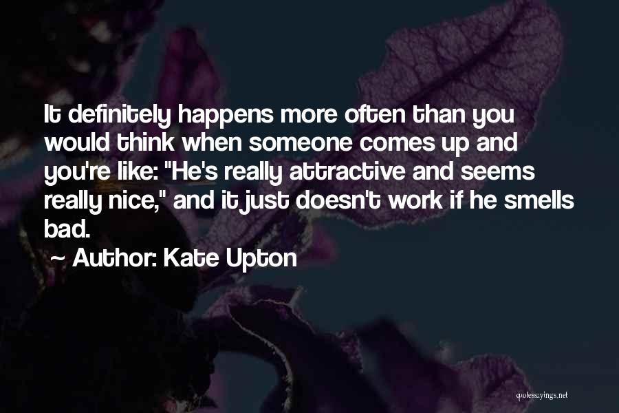 Kate Upton Quotes: It Definitely Happens More Often Than You Would Think When Someone Comes Up And You're Like: He's Really Attractive And