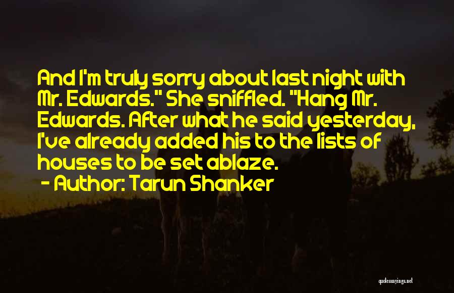 Tarun Shanker Quotes: And I'm Truly Sorry About Last Night With Mr. Edwards. She Sniffled. Hang Mr. Edwards. After What He Said Yesterday,