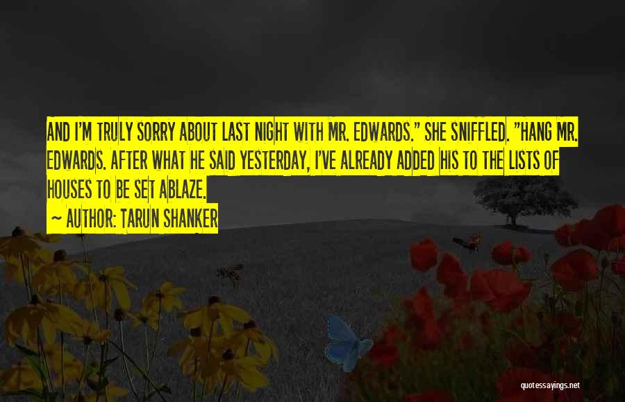 Tarun Shanker Quotes: And I'm Truly Sorry About Last Night With Mr. Edwards. She Sniffled. Hang Mr. Edwards. After What He Said Yesterday,