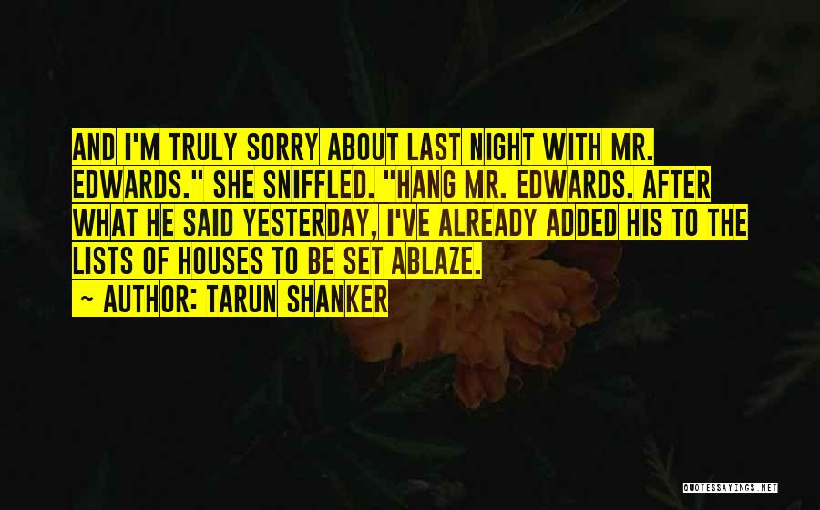 Tarun Shanker Quotes: And I'm Truly Sorry About Last Night With Mr. Edwards. She Sniffled. Hang Mr. Edwards. After What He Said Yesterday,