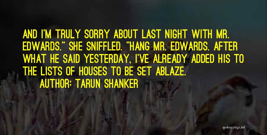 Tarun Shanker Quotes: And I'm Truly Sorry About Last Night With Mr. Edwards. She Sniffled. Hang Mr. Edwards. After What He Said Yesterday,