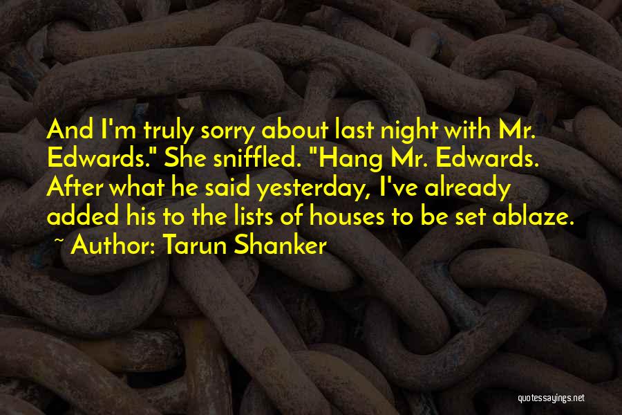 Tarun Shanker Quotes: And I'm Truly Sorry About Last Night With Mr. Edwards. She Sniffled. Hang Mr. Edwards. After What He Said Yesterday,