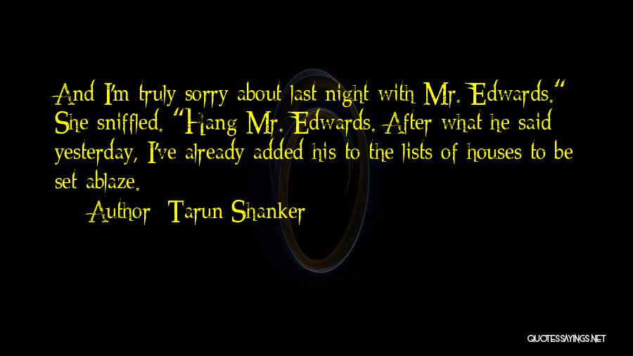 Tarun Shanker Quotes: And I'm Truly Sorry About Last Night With Mr. Edwards. She Sniffled. Hang Mr. Edwards. After What He Said Yesterday,