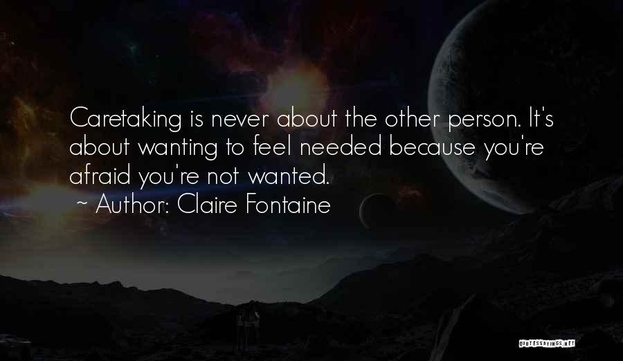 Claire Fontaine Quotes: Caretaking Is Never About The Other Person. It's About Wanting To Feel Needed Because You're Afraid You're Not Wanted.