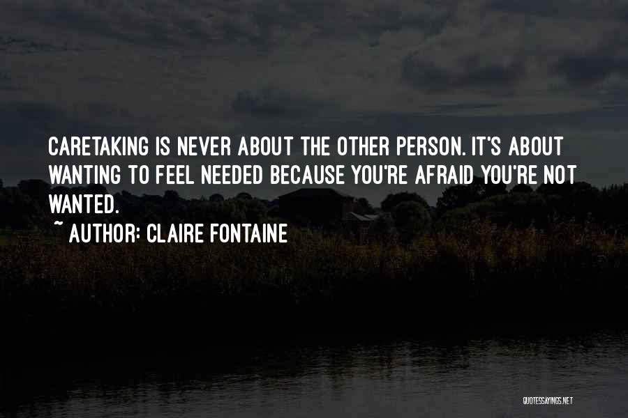 Claire Fontaine Quotes: Caretaking Is Never About The Other Person. It's About Wanting To Feel Needed Because You're Afraid You're Not Wanted.