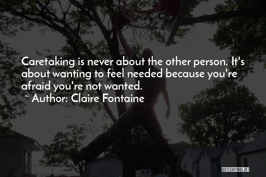 Claire Fontaine Quotes: Caretaking Is Never About The Other Person. It's About Wanting To Feel Needed Because You're Afraid You're Not Wanted.