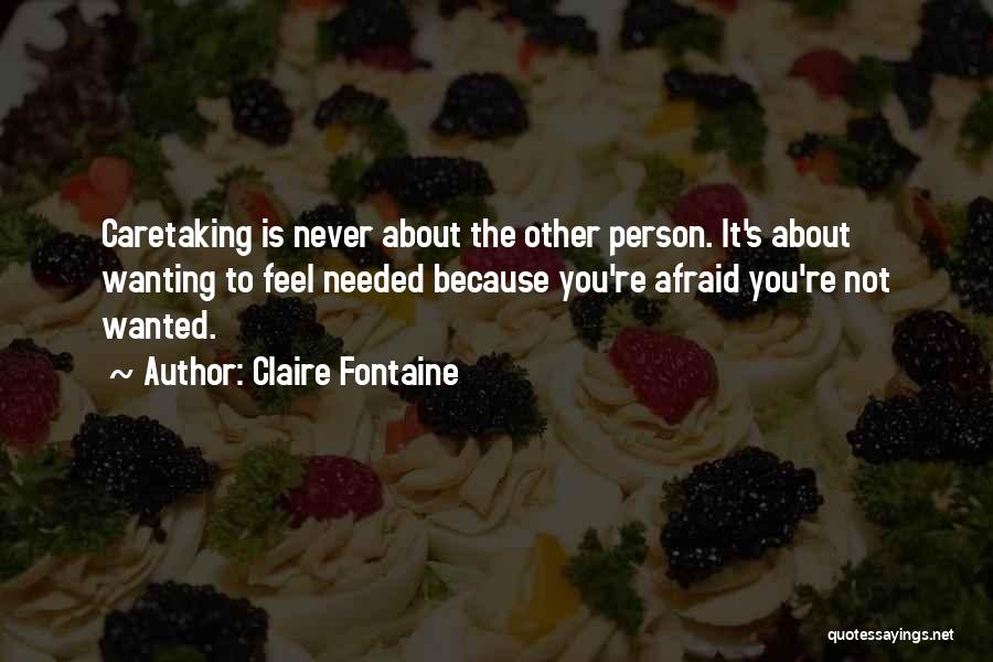 Claire Fontaine Quotes: Caretaking Is Never About The Other Person. It's About Wanting To Feel Needed Because You're Afraid You're Not Wanted.