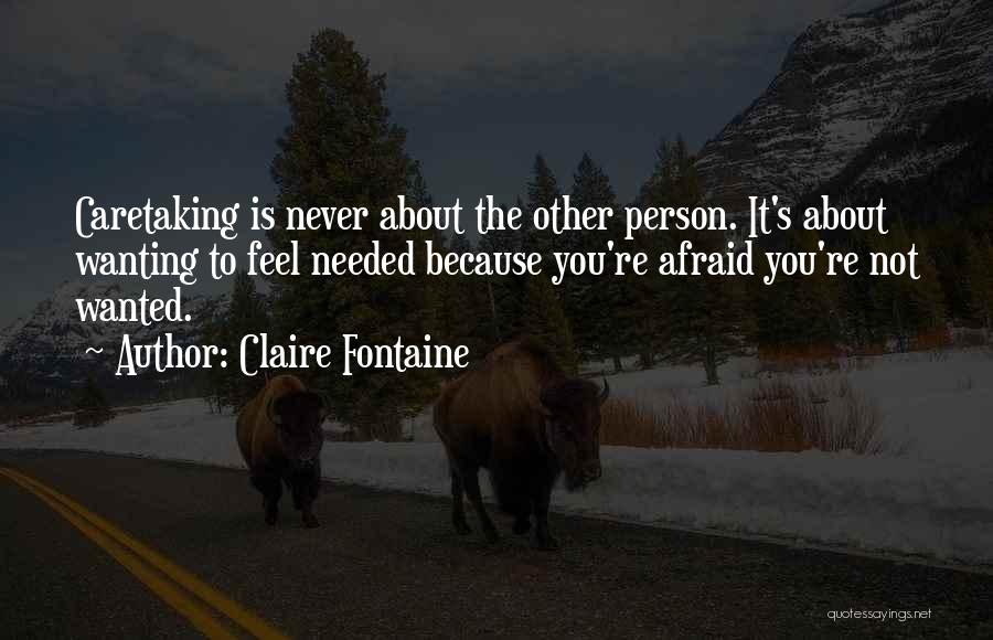 Claire Fontaine Quotes: Caretaking Is Never About The Other Person. It's About Wanting To Feel Needed Because You're Afraid You're Not Wanted.