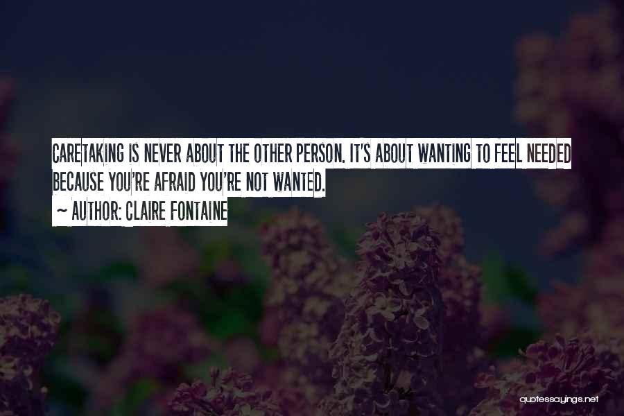 Claire Fontaine Quotes: Caretaking Is Never About The Other Person. It's About Wanting To Feel Needed Because You're Afraid You're Not Wanted.