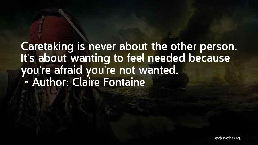 Claire Fontaine Quotes: Caretaking Is Never About The Other Person. It's About Wanting To Feel Needed Because You're Afraid You're Not Wanted.