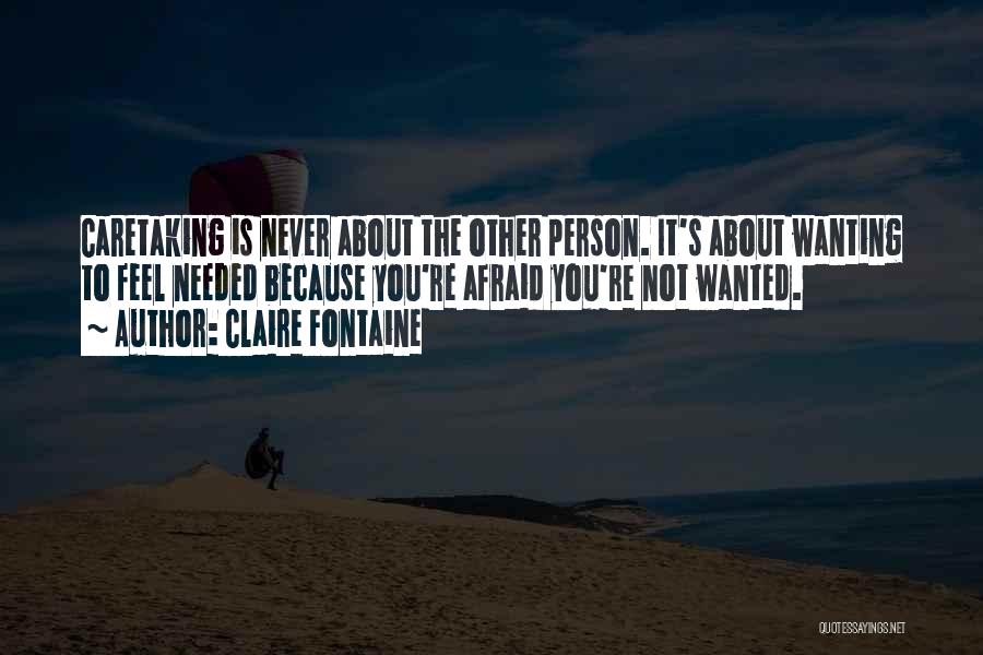 Claire Fontaine Quotes: Caretaking Is Never About The Other Person. It's About Wanting To Feel Needed Because You're Afraid You're Not Wanted.