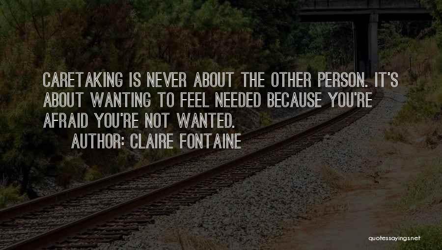 Claire Fontaine Quotes: Caretaking Is Never About The Other Person. It's About Wanting To Feel Needed Because You're Afraid You're Not Wanted.