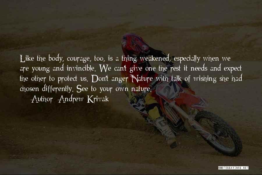 Andrew Krivak Quotes: Like The Body, Courage, Too, Is A Thing Weakened, Especially When We Are Young And Invincible. We Can't Give One