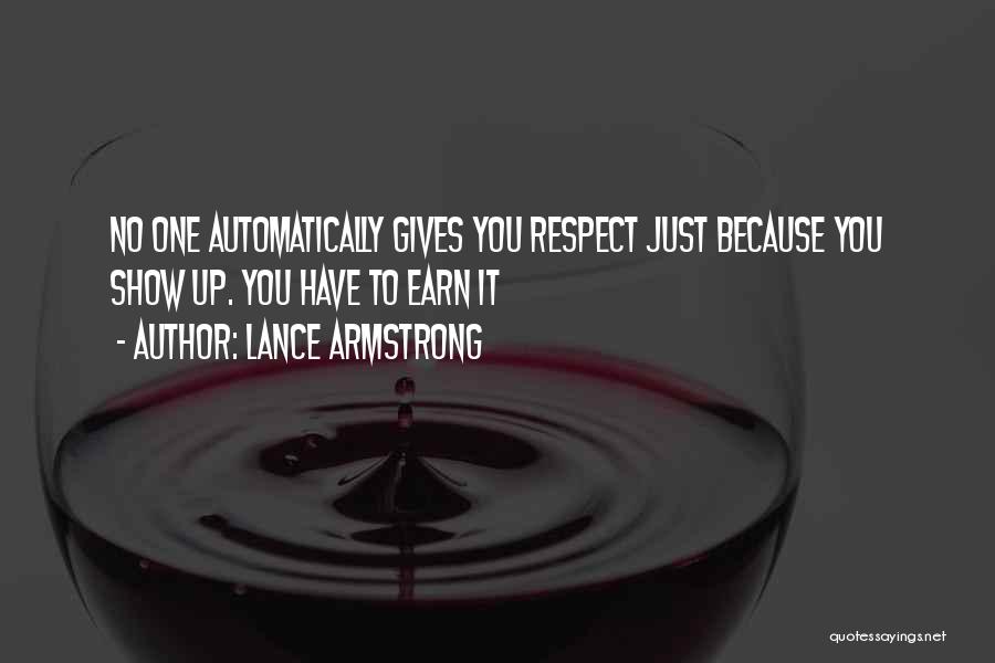 Lance Armstrong Quotes: No One Automatically Gives You Respect Just Because You Show Up. You Have To Earn It