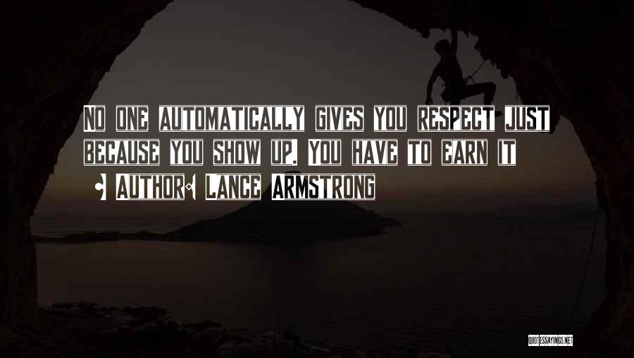 Lance Armstrong Quotes: No One Automatically Gives You Respect Just Because You Show Up. You Have To Earn It