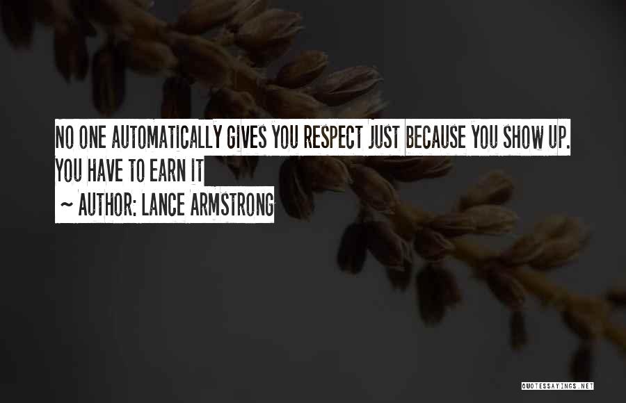 Lance Armstrong Quotes: No One Automatically Gives You Respect Just Because You Show Up. You Have To Earn It