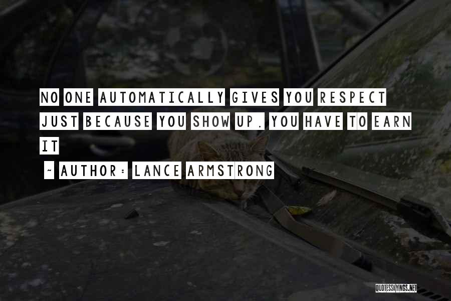 Lance Armstrong Quotes: No One Automatically Gives You Respect Just Because You Show Up. You Have To Earn It