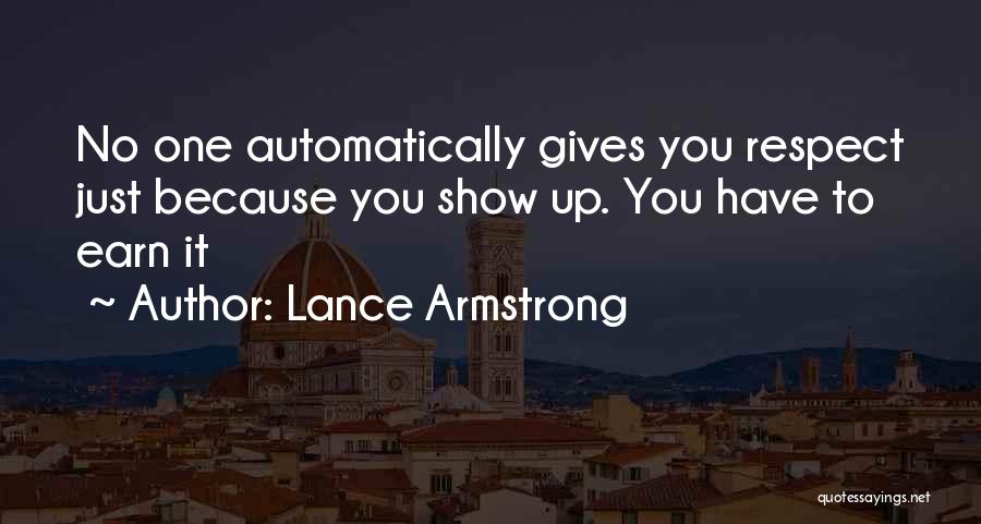 Lance Armstrong Quotes: No One Automatically Gives You Respect Just Because You Show Up. You Have To Earn It