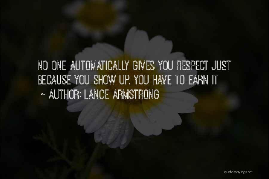 Lance Armstrong Quotes: No One Automatically Gives You Respect Just Because You Show Up. You Have To Earn It