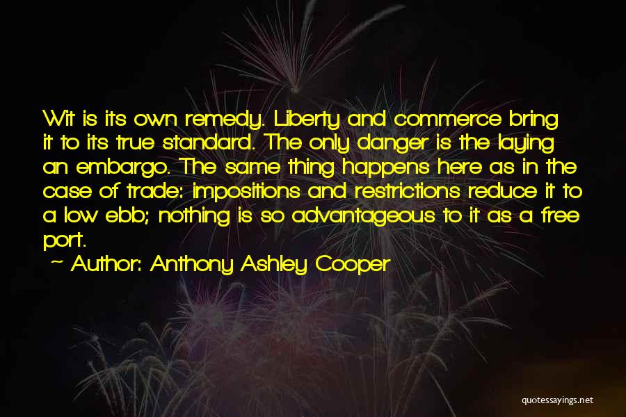 Anthony Ashley Cooper Quotes: Wit Is Its Own Remedy. Liberty And Commerce Bring It To Its True Standard. The Only Danger Is The Laying