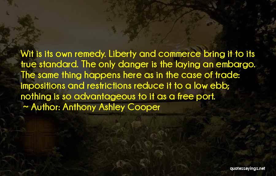 Anthony Ashley Cooper Quotes: Wit Is Its Own Remedy. Liberty And Commerce Bring It To Its True Standard. The Only Danger Is The Laying