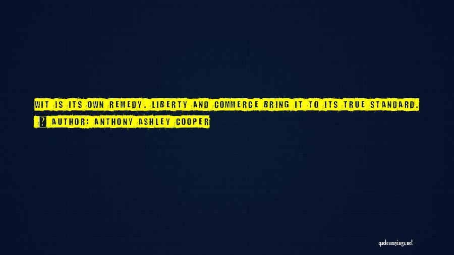 Anthony Ashley Cooper Quotes: Wit Is Its Own Remedy. Liberty And Commerce Bring It To Its True Standard. The Only Danger Is The Laying