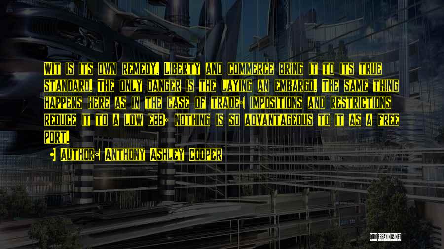 Anthony Ashley Cooper Quotes: Wit Is Its Own Remedy. Liberty And Commerce Bring It To Its True Standard. The Only Danger Is The Laying