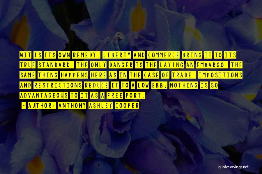 Anthony Ashley Cooper Quotes: Wit Is Its Own Remedy. Liberty And Commerce Bring It To Its True Standard. The Only Danger Is The Laying