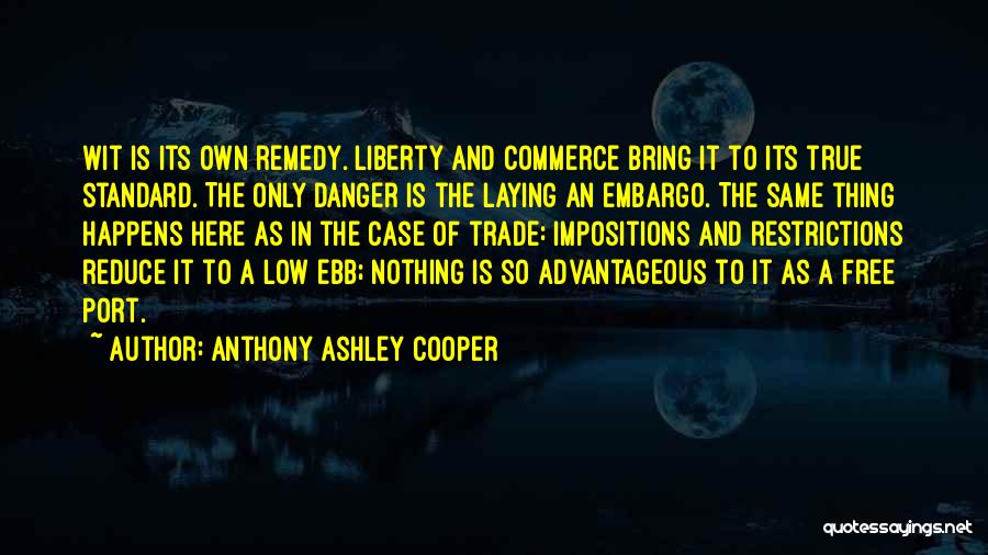 Anthony Ashley Cooper Quotes: Wit Is Its Own Remedy. Liberty And Commerce Bring It To Its True Standard. The Only Danger Is The Laying