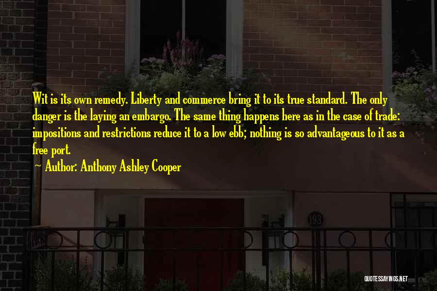 Anthony Ashley Cooper Quotes: Wit Is Its Own Remedy. Liberty And Commerce Bring It To Its True Standard. The Only Danger Is The Laying