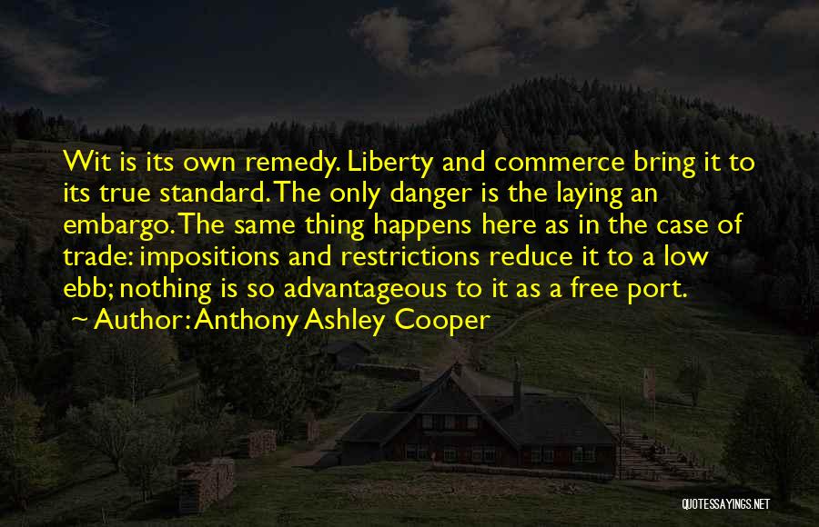 Anthony Ashley Cooper Quotes: Wit Is Its Own Remedy. Liberty And Commerce Bring It To Its True Standard. The Only Danger Is The Laying