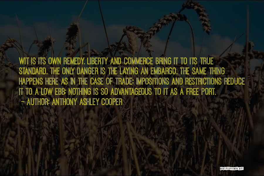 Anthony Ashley Cooper Quotes: Wit Is Its Own Remedy. Liberty And Commerce Bring It To Its True Standard. The Only Danger Is The Laying