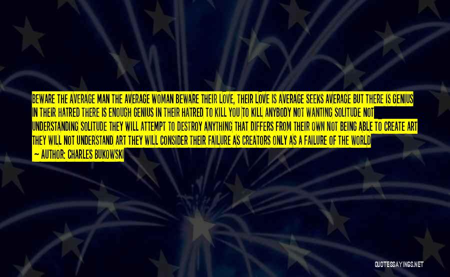 Charles Bukowski Quotes: Beware The Average Man The Average Woman Beware Their Love, Their Love Is Average Seeks Average But There Is Genius