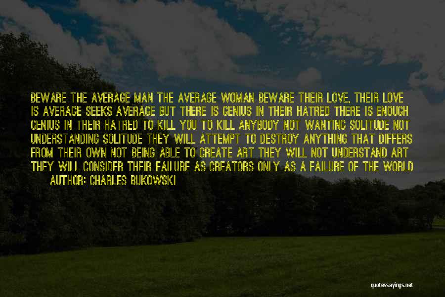 Charles Bukowski Quotes: Beware The Average Man The Average Woman Beware Their Love, Their Love Is Average Seeks Average But There Is Genius