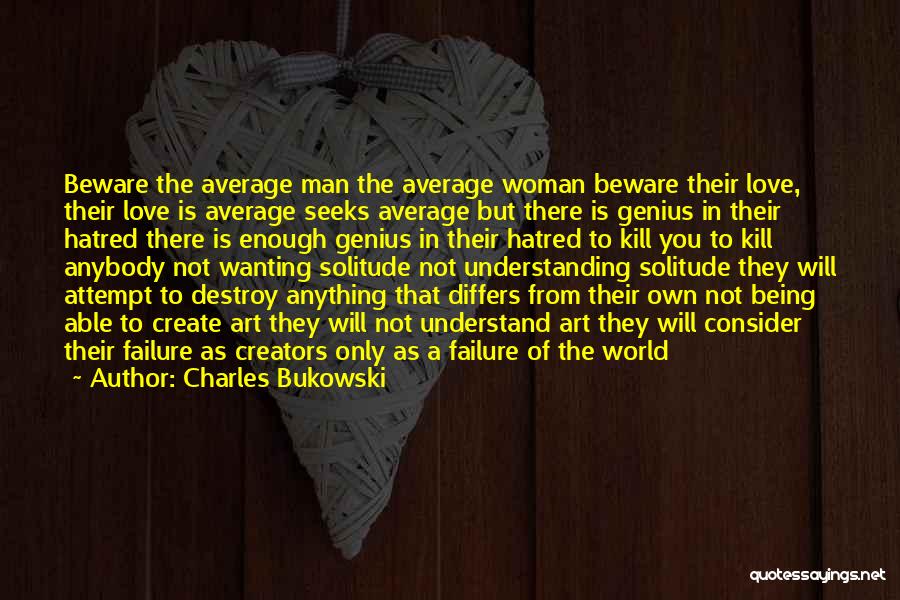 Charles Bukowski Quotes: Beware The Average Man The Average Woman Beware Their Love, Their Love Is Average Seeks Average But There Is Genius