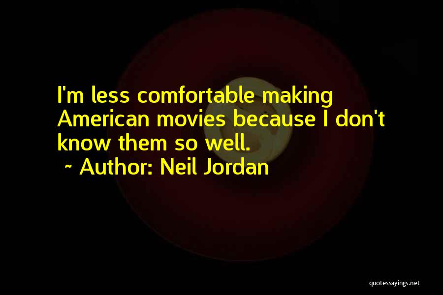 Neil Jordan Quotes: I'm Less Comfortable Making American Movies Because I Don't Know Them So Well.