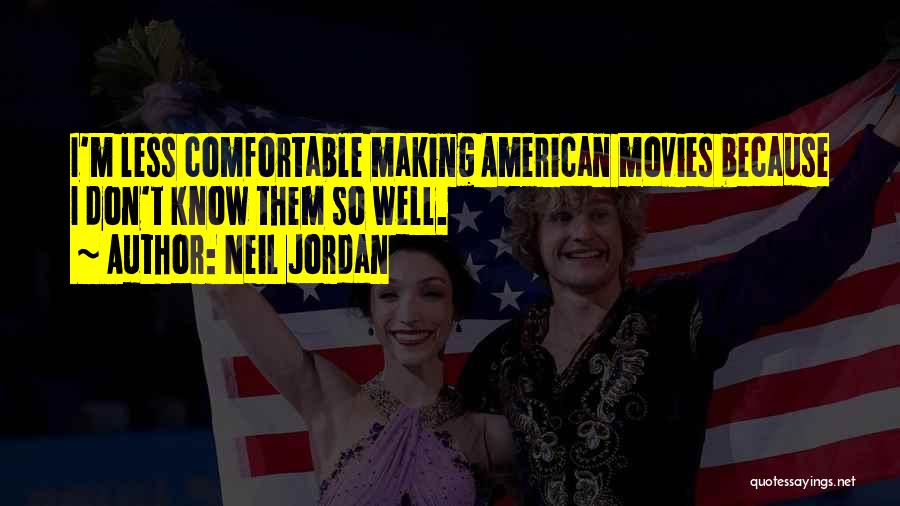 Neil Jordan Quotes: I'm Less Comfortable Making American Movies Because I Don't Know Them So Well.