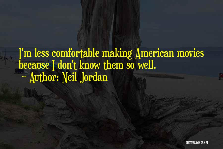 Neil Jordan Quotes: I'm Less Comfortable Making American Movies Because I Don't Know Them So Well.