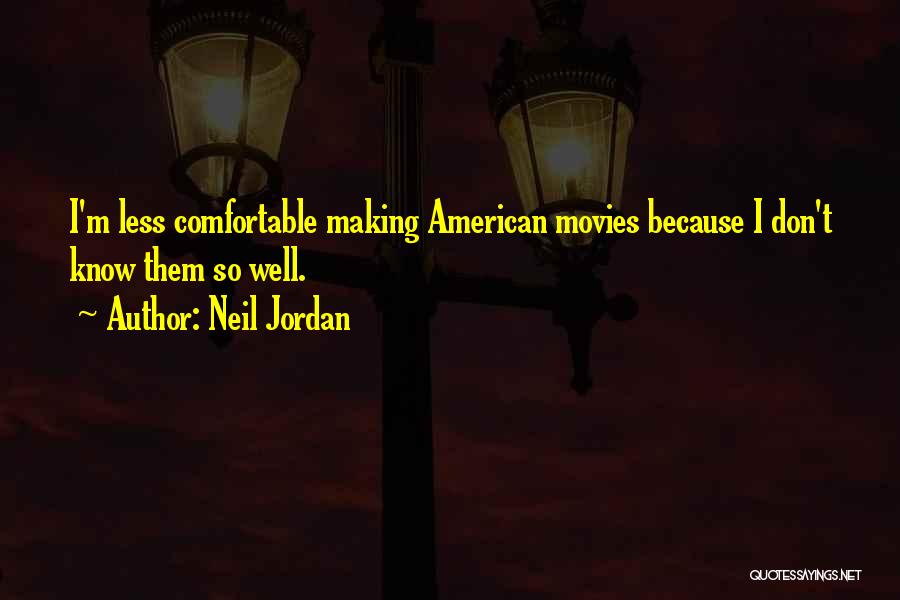 Neil Jordan Quotes: I'm Less Comfortable Making American Movies Because I Don't Know Them So Well.