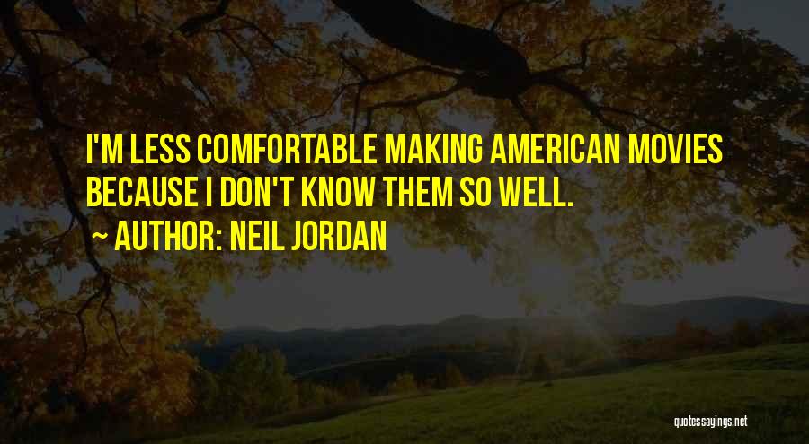 Neil Jordan Quotes: I'm Less Comfortable Making American Movies Because I Don't Know Them So Well.