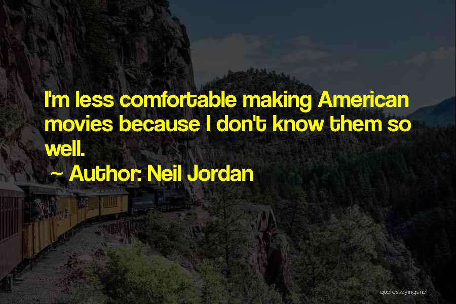Neil Jordan Quotes: I'm Less Comfortable Making American Movies Because I Don't Know Them So Well.